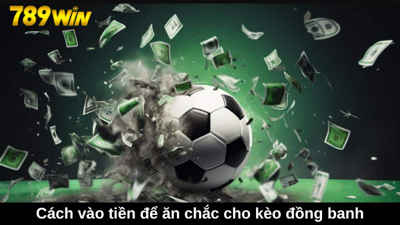 Kèo đồng banh: Nguyên tắc chơi và cách soi kèo chuẩn 2 Hướng dẫn cách vào tiền để ăn chắc cho kèo đồng banh